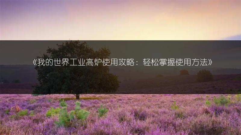 《我的世界工业高炉使用攻略：轻松掌握使用方法》