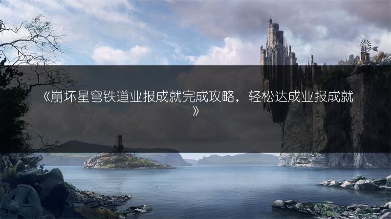 《崩坏星穹铁道业报成就完成攻略，轻松达成业报成就》