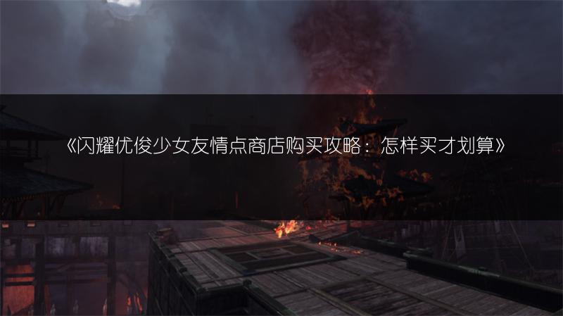 《闪耀优俊少女友情点商店购买攻略：怎样买才划算》