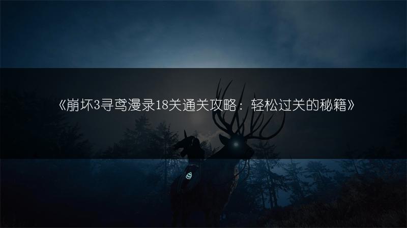 《崩坏3寻鸢漫录18关通关攻略：轻松过关的秘籍》