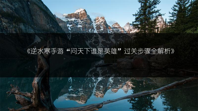 《逆水寒手游“问天下谁是英雄”过关步骤全解析》