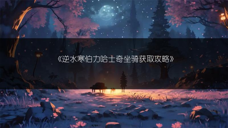 《逆水寒伯力哈士奇坐骑获取攻略》