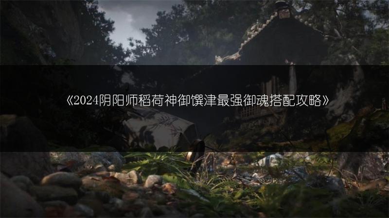 《2024阴阳师稻荷神御馔津最强御魂搭配攻略》