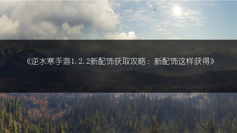 《逆水寒手游1.2.2新配饰获取攻略：新配饰这样获得》