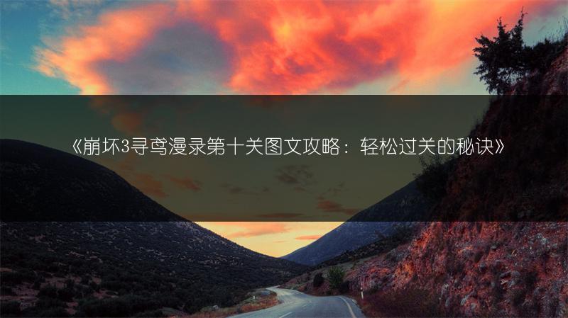 《崩坏3寻鸢漫录第十关攻略：轻松过关的秘诀》