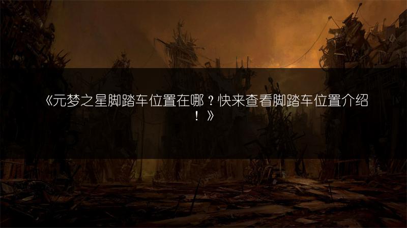 《元梦之星脚踏车位置在哪？快来查看脚踏车位置介绍！》