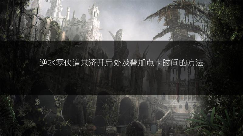 逆水寒侠道共济开启处及叠加点卡时间的方法