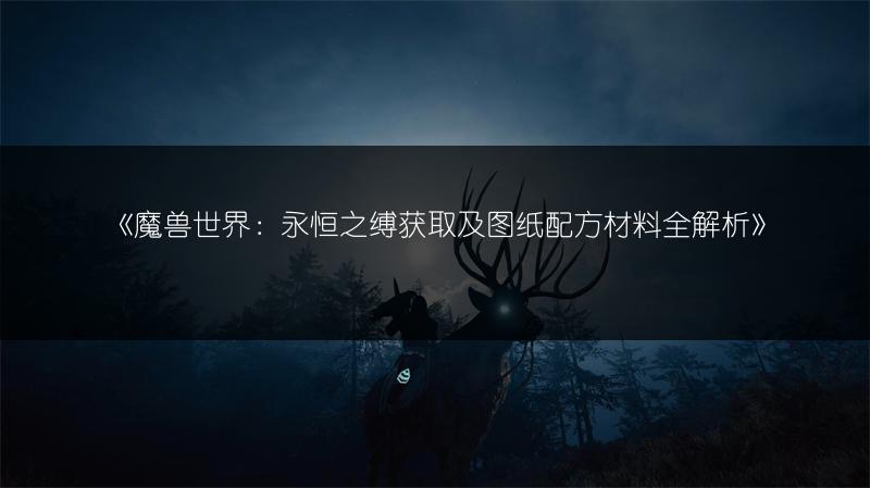 《魔兽世界：永恒之缚获取及图纸配方材料全解析》