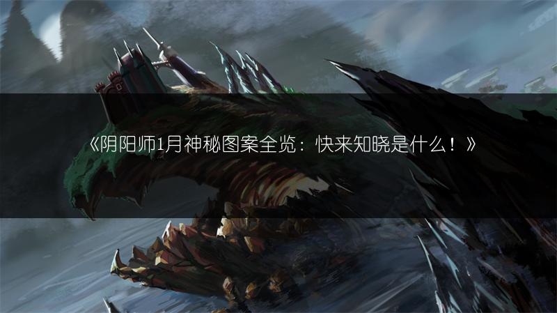 《阴阳师1月神秘图案全览：快来知晓是什么！》