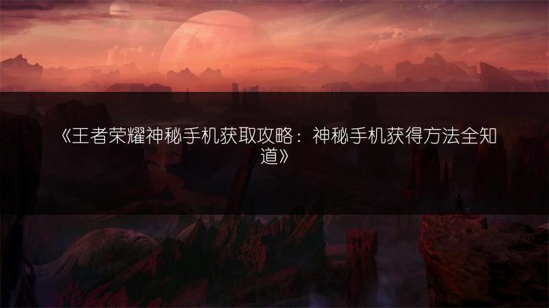 《王者荣耀神秘手机获取攻略：神秘手机获得方法全知道》