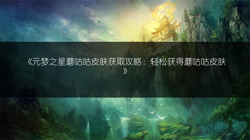 《元梦之星蘑咕咕皮肤获取攻略：轻松获得蘑咕咕皮肤》