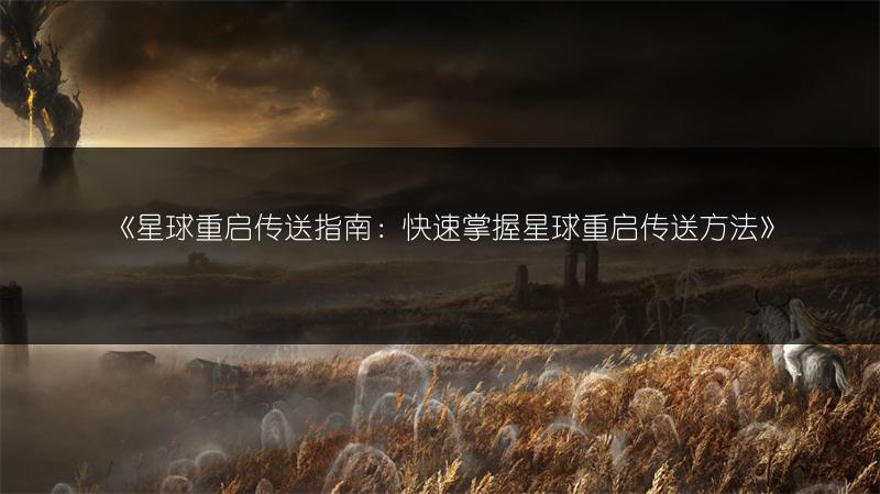 《星球重启传送指南：快速掌握星球重启传送方法》