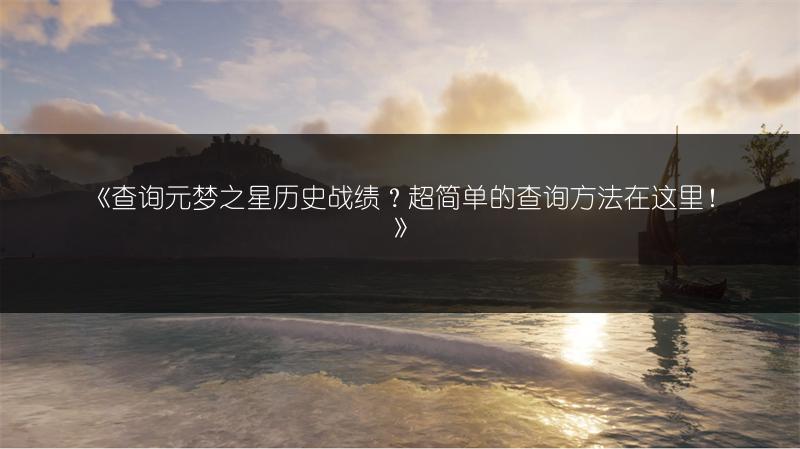 《查询元梦之星历史战绩？超简单的查询方法在这里！》