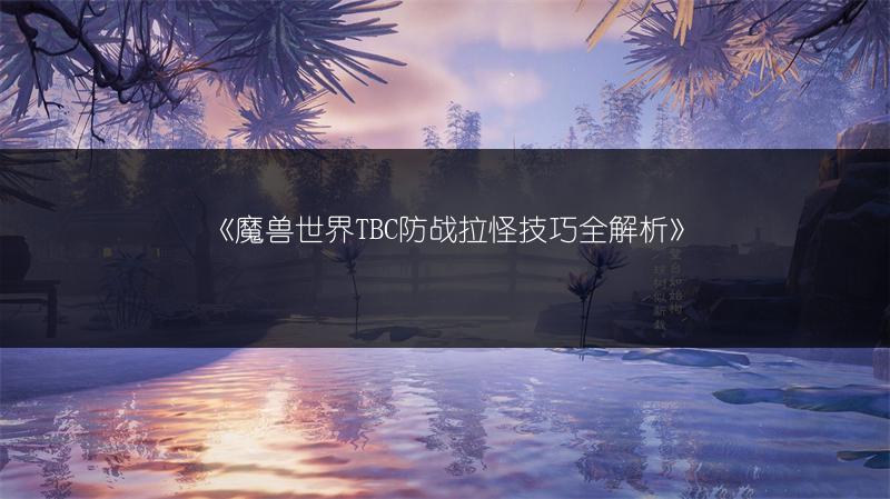 《魔兽世界TBC防战拉怪技巧全解析》