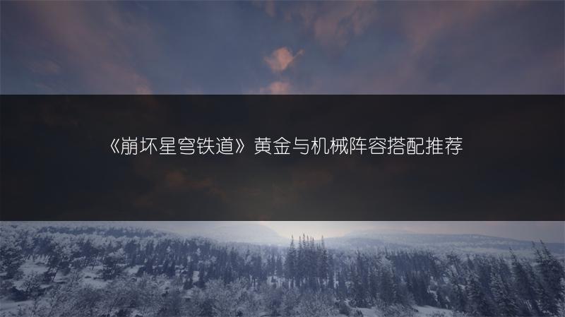 《崩坏星穹铁道》黄金与机械阵容搭配推荐