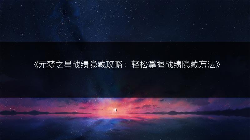《元梦之星战绩隐藏攻略：轻松掌握战绩隐藏方法》