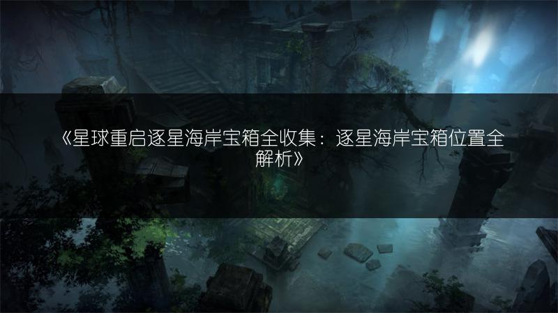 《星球重启逐星海岸宝箱全收集：逐星海岸宝箱位置全解析》