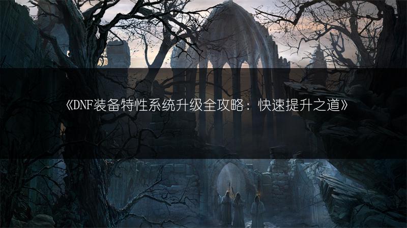 《DNF装备特性系统升级全攻略：快速提升之道》