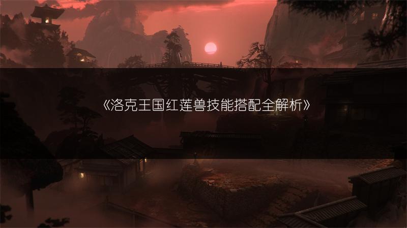 《洛克王国红莲兽技能搭配全解析》