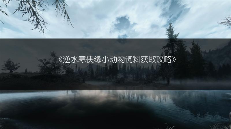 《逆水寒侠缘小动物饲料获取攻略》