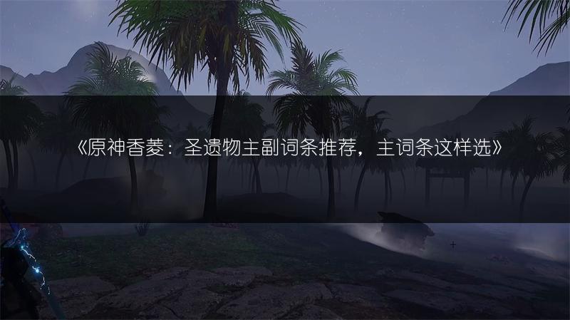 《原神香菱：圣遗物主副词条推荐，主词条这样选》