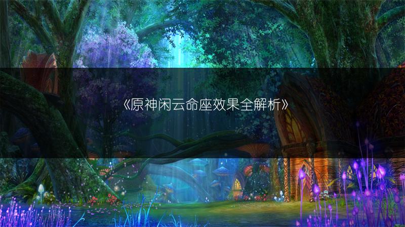 《原神闲云命座效果全解析》