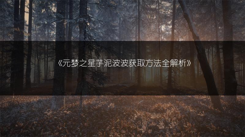 《元梦之星芋泥波波获取方法全解析》