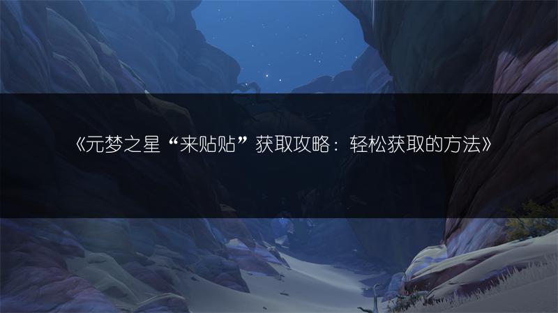《元梦之星“来贴贴”获取攻略：轻松获取的方法》