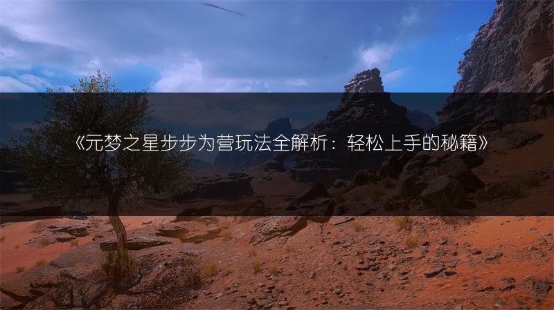 《元梦之星步步为营玩法全解析：轻松上手的秘籍》