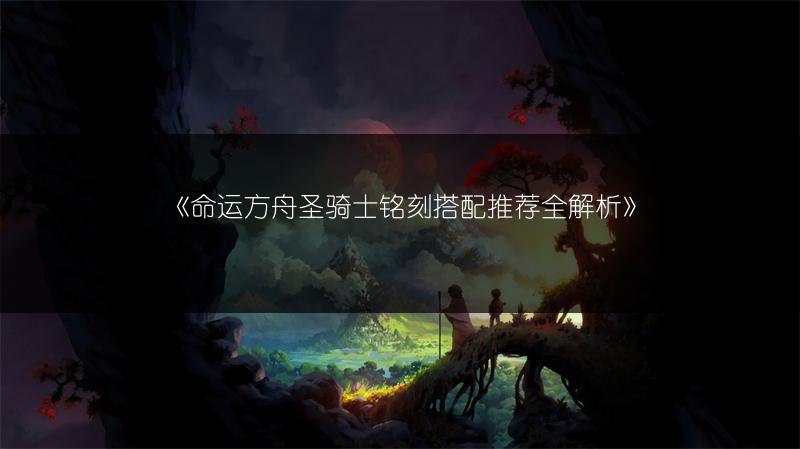 《命运方舟圣骑士铭刻搭配推荐全解析》