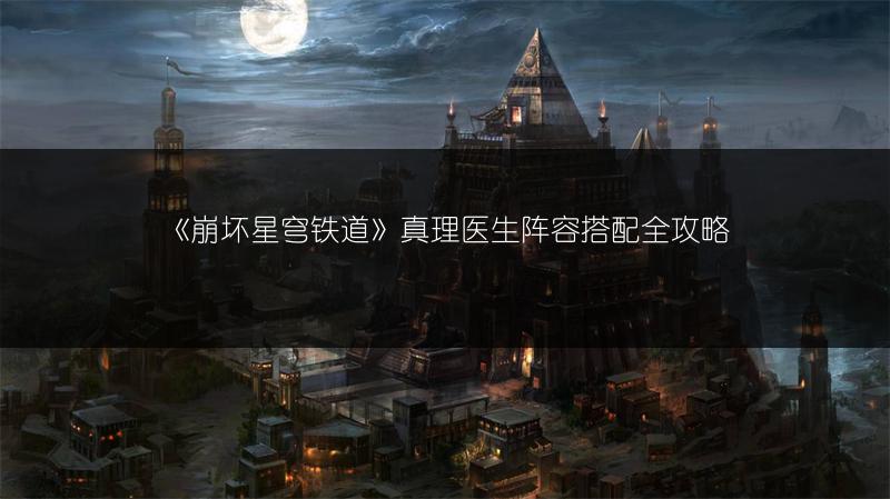 《崩坏星穹铁道》真理医生阵容搭配全攻略