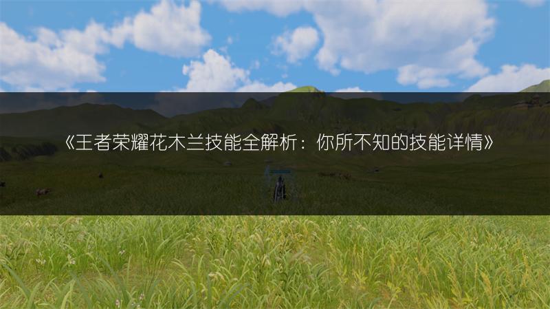 《王者荣耀花木兰技能全解析：你所不知的技能详情》