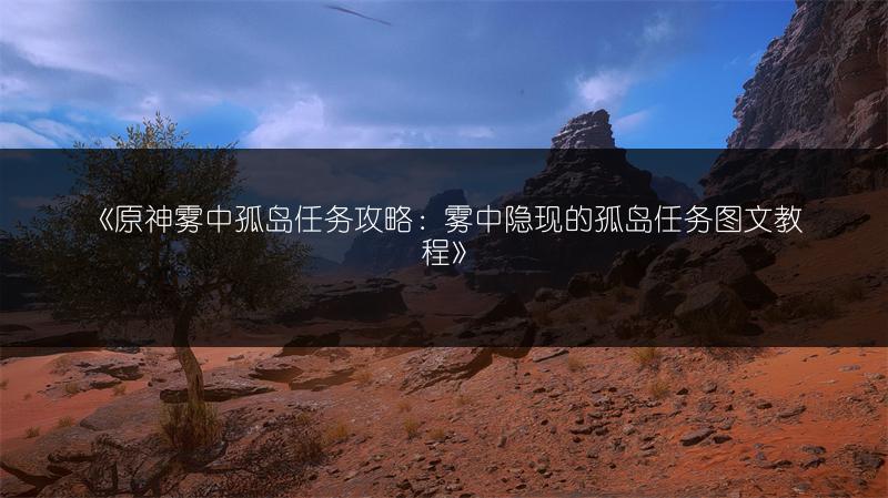 《原神雾中孤岛任务攻略：雾中隐现的孤岛任务教程》