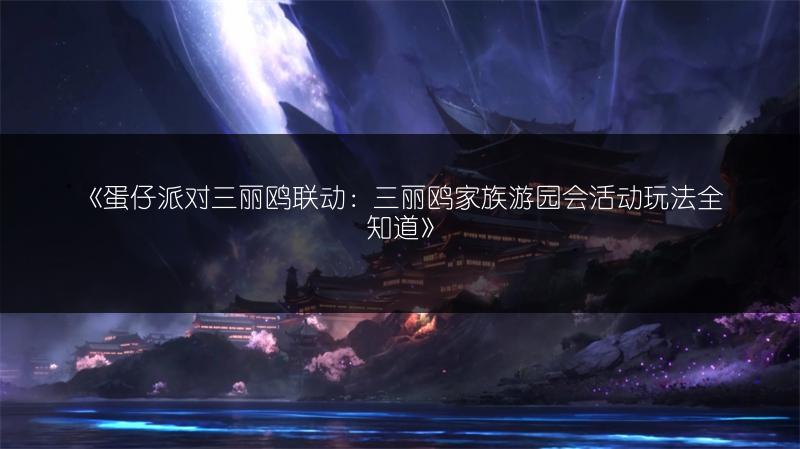 《蛋仔派对三丽鸥联动：三丽鸥家族游园会活动玩法全知道》