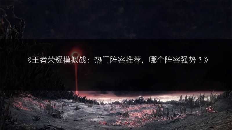 《王者荣耀模拟战：热门阵容推荐，哪个阵容强势？》