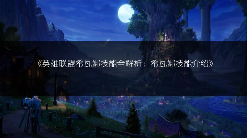 《英雄联盟希瓦娜技能全解析：希瓦娜技能介绍》