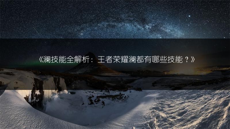 《澜技能全解析：王者荣耀澜都有哪些技能？》