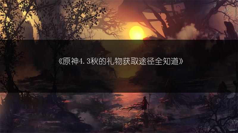 《原神4.3秋的礼物获取途径全知道》