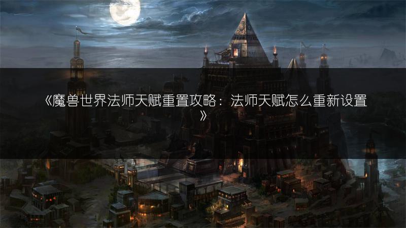 《魔兽世界法师天赋重置攻略：法师天赋怎么重新设置》