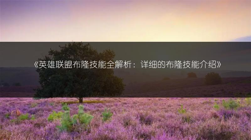 《英雄联盟布隆技能全解析：详细的布隆技能介绍》
