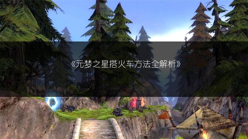 《元梦之星搭火车方法全解析》