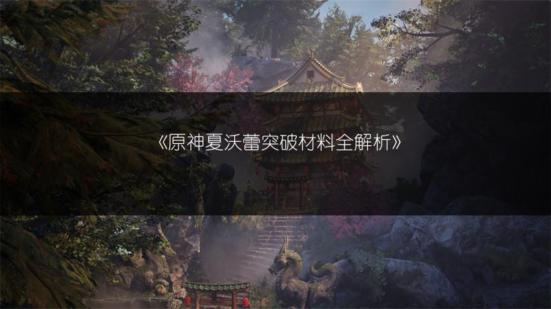 《原神夏沃蕾突破材料全解析》