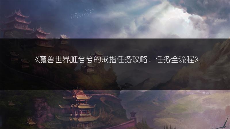 《魔兽世界脏兮兮的戒指任务攻略：任务全流程》