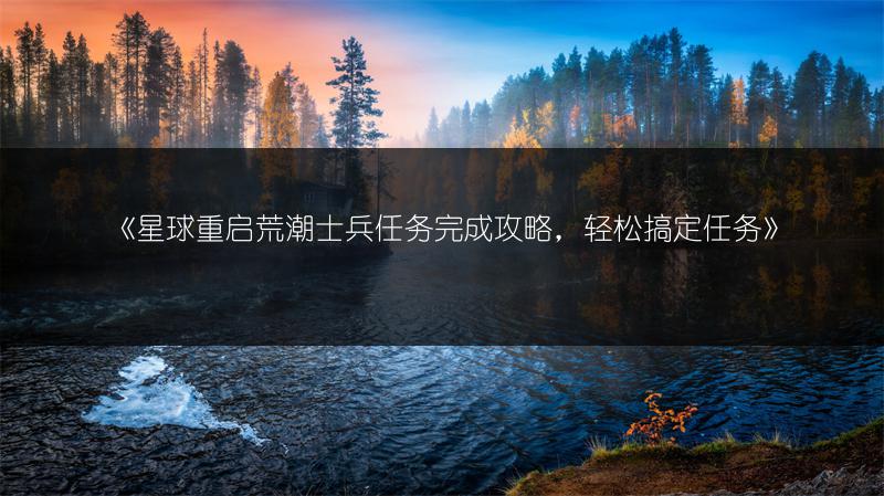 《星球重启荒潮士兵任务完成攻略，轻松搞定任务》