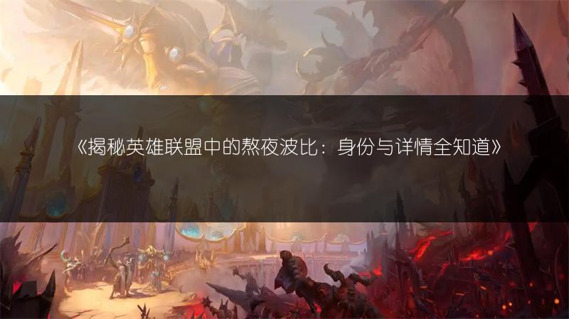 《揭秘英雄联盟中的熬夜波比：身份与详情全知道》