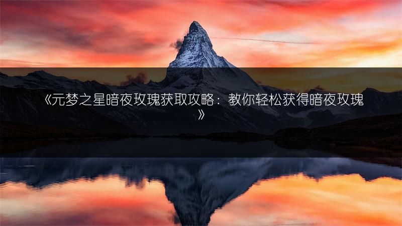 《元梦之星暗夜玫瑰获取攻略：教你轻松获得暗夜玫瑰》