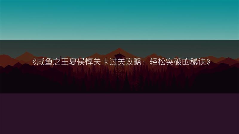 《咸鱼之王夏侯惇关卡过关攻略：轻松突破的秘诀》
