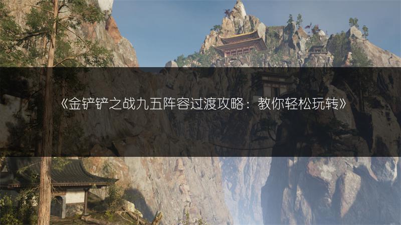 《金铲铲之战九五阵容过渡攻略：教你轻松玩转》