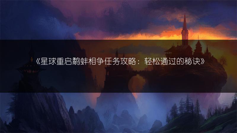 《星球重启鹬蚌相争任务攻略：轻松通过的秘诀》