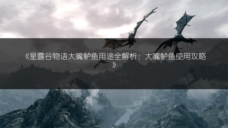 《星露谷物语大嘴鲈鱼用途全解析：大嘴鲈鱼使用攻略》